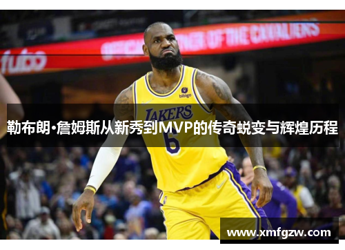勒布朗·詹姆斯从新秀到MVP的传奇蜕变与辉煌历程