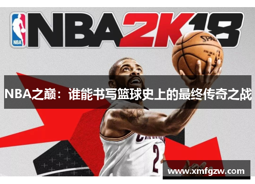 NBA之巅：谁能书写篮球史上的最终传奇之战