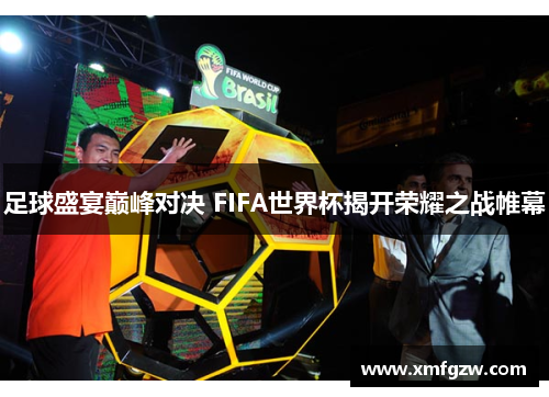 足球盛宴巅峰对决 FIFA世界杯揭开荣耀之战帷幕